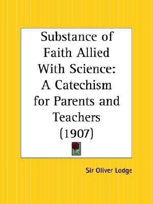 Substance of Faith Allied with Science: A Catechism for Parents and Teachers (1907)(English, Paperback, Lodge Oliver Sir)