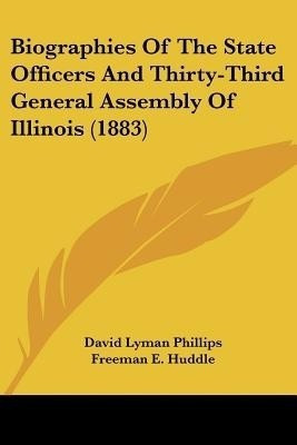 Biographies Of The State Officers And Thirty-Third General Assembly Of Illinois (1883)(English, Paperback, Phillips David Lyman)