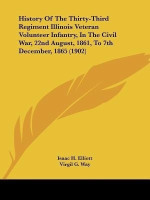 History Of The Thirty-Third Regiment Illinois Veteran Volunteer Infantry, In The Civil War, 22nd August, 1861, To 7th December, 1865 (1902)(English, Paperback, Elliott Isaac H)