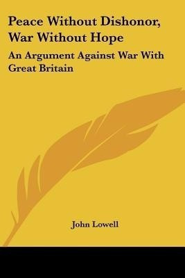 Peace Without Dishonor, War Without Hope(English, Paperback, Lowell John)
