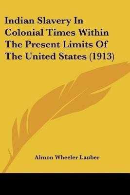 Indian Slavery In Colonial Times Within The Present Limits Of The United States (1913)(English, Paperback, Lauber Almon Wheeler)