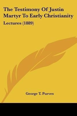 The Testimony Of Justin Martyr To Early Christianity(English, Paperback, Purves George T)
