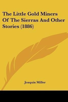 The Little Gold Miners Of The Sierras And Other Stories (1886)(English, Paperback, Miller Joaquin)