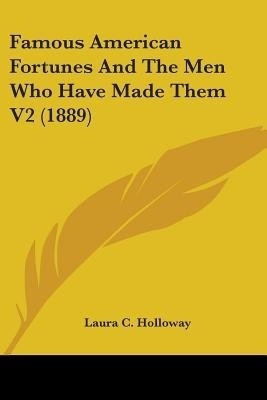 Famous American Fortunes And The Men Who Have Made Them V2 (1889)(English, Paperback, Holloway Laura C)