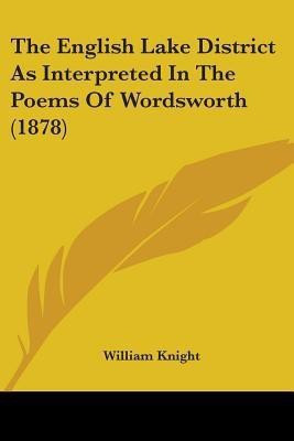 The English Lake District As Interpreted In The Poems Of Wordsworth (1878)(English, Paperback, Knight William)