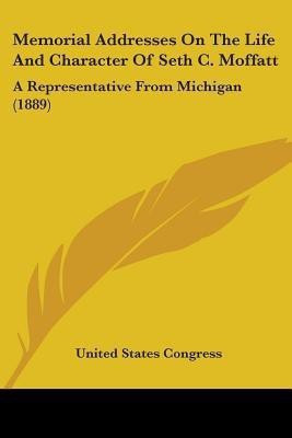Memorial Addresses On The Life And Character Of Seth C. Moffatt(English, Paperback, United States Congress)