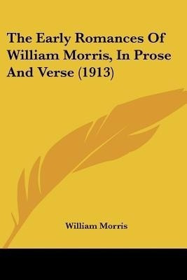 The Early Romances Of William Morris, In Prose And Verse (1913)(English, Paperback, Morris William MD)