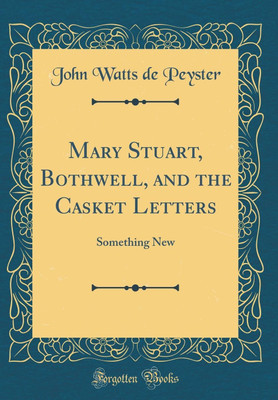 Mary Stuart, Bothwell, and the Casket Letters: Something New (Classic Reprint)(English, Hardcover, Peyster John Watts de)