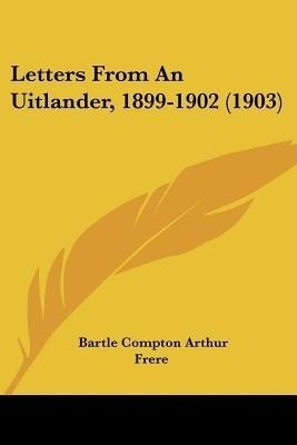 Letters From An Uitlander, 1899-1902 (1903)(English, Paperback, Frere Bartle Compton Arthur)
