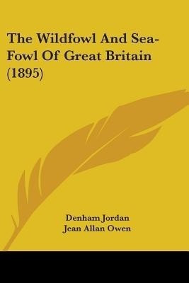 The Wildfowl And Sea-Fowl Of Great Britain (1895)(English, Paperback, Jordan Denham)