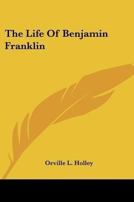 The Life Of Benjamin Franklin(English, Paperback, Holley Orville L)