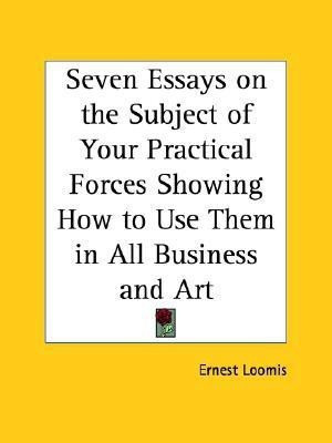 Seven Essays on the Subject of Your Practical Forces Showing How to Use Them in All Business and Art (1897)(English, Paperback, Loomis Ernest)