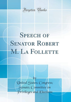 Speech of Senator Robert M. La Follette (Classic Reprint)(English, Hardcover, Elections United States, Congress, Senate, Committee on Privileges and)