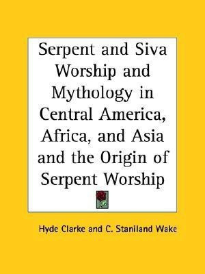 Serpent and Siva Worship and Mythology in Central America, Africa, and Asia and the Origin of Serpent Worship (1877)(English, Paperback, Clarke Hyde)