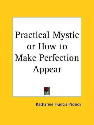 Practical Mystic or How to Make Perfection Appear(English, Paperback, Pedrick Katharine Francis)
