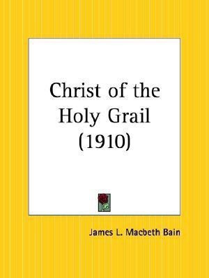 Christ of the Holy Grail (1910)(English, Paperback, Bain James L. Macbeth)