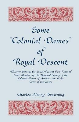 Some Colonial Dames of Royal Descent. Pedigrees Showing the Lineal Descent from Kings of Some Members of the National Society of the Colonial Dames(English, Paperback, Browning Charles Henry)
