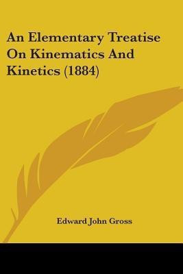 An Elementary Treatise On Kinematics And Kinetics (1884)(English, Paperback, Gross Edward John)