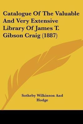Catalogue Of The Valuable And Very Extensive Library Of James T. Gibson Craig (1887)(English, Paperback, Sotheby Wilkinson, Hodge)