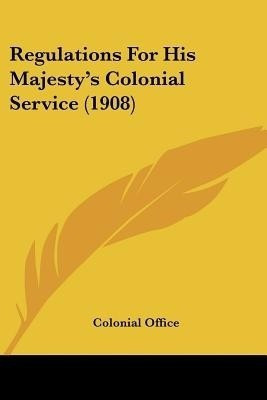 Regulations For His Majesty's Colonial Service (1908)(English, Paperback, Colonial Office)