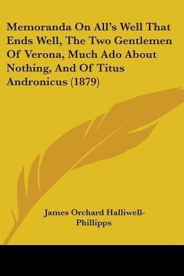 Memoranda On All's Well That Ends Well, The Two Gentlemen Of Verona, Much Ado About Nothing, And Of Titus Andronicus (1879)(English, Paperback, Halliwell-Phillipps James Orchard)