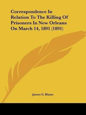 Correspondence in Relation to the Killing of Prisoners in New Orleans on March 14, 1891 (1891)(English, Paperback, Blaine James Gillespie)