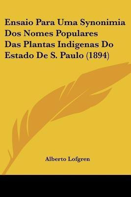 Ensaio Para Uma Synonimia Dos Nomes Populares Das Plantas Indigenas Do Estado De S. Paulo (1894)(English, Paperback, Lofgren Alberto)