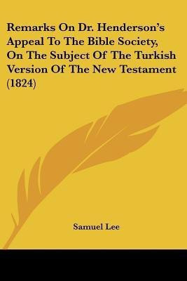 Remarks On Dr. Henderson's Appeal To The Bible Society, On The Subject Of The Turkish Version Of The New Testament (1824)(English, Paperback, Lee Samuel)