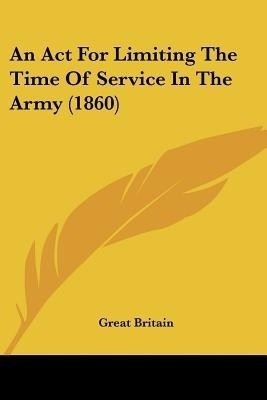 An Act For Limiting The Time Of Service In The Army (1860)(English, Paperback, Great Britain)