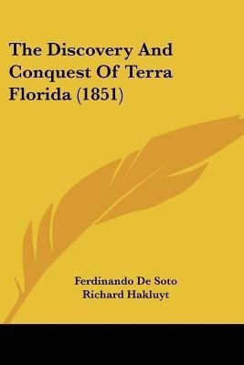 The Discovery And Conquest Of Terra Florida (1851)(English, Paperback, De Soto Ferdinando)