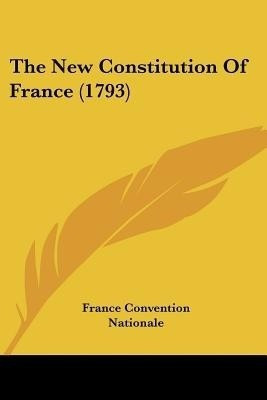 The New Constitution Of France (1793)(English, Paperback, France Convention Nationale)