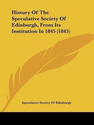 History Of The Speculative Society Of Edinburgh, From Its Institution In 1845 (1845)(English, Paperback, Speculative Society of Edinburgh)