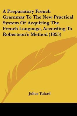 A Preparatory French Grammar To The New Practical System Of Acquiring The French Language, According To Robertson's Method (1855)(English, Paperback, Tulard Julien)