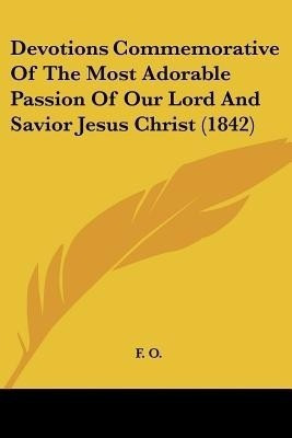 Devotions Commemorative Of The Most Adorable Passion Of Our Lord And Savior Jesus Christ (1842)(English, Paperback, unknown)