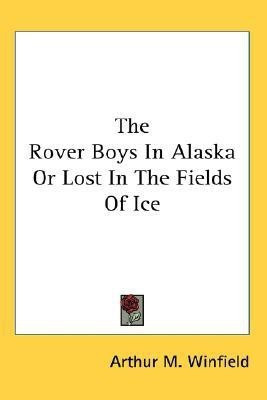 The Rover Boys In Alaska Or Lost In The Fields Of Ice(English, Paperback, Winfield Arthur M)