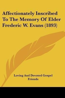 Affectionately Inscribed To The Memory Of Elder Frederic W. Evans (1893)(English, Paperback, Loving, Devoted Gospel Friends)