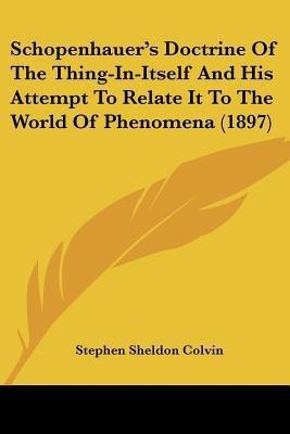 Schopenhauer's Doctrine Of The Thing-In-Itself And His Attempt To Relate It To The World Of Phenomena (1897)(English, Paperback, Colvin Stephen Sheldon)