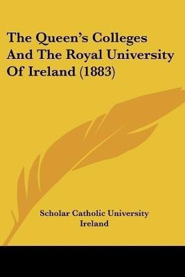 The Queen's Colleges And The Royal University Of Ireland (1883)(English, Paperback, Scholar Catholic University Ireland)