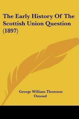 The Early History Of The Scottish Union Question (1897)(English, Paperback, Omond George William Thomson)