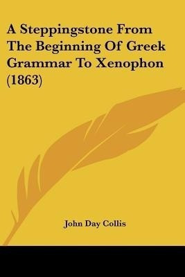 A Steppingstone From The Beginning Of Greek Grammar To Xenophon (1863)(English, Paperback, Collis John Day)