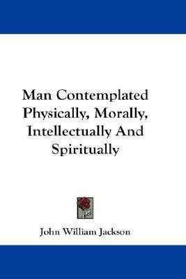 Man Contemplated Physically, Morally, Intellectually And Spiritually(English, Paperback, Jackson John William)