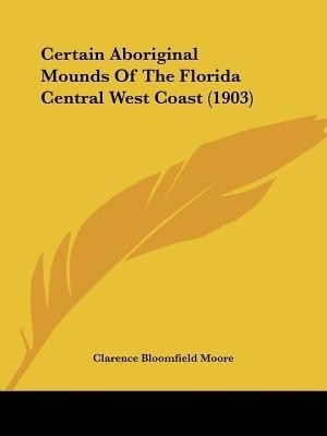 Certain Aboriginal Mounds Of The Florida Central West Coast (1903)(English, Paperback, Moore Clarence Bloomfield)