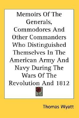 Memoirs Of The Generals, Commodores And Other Commanders Who Distinguished Themselves In The American Army And Navy During The Wars Of The Revolution And 1812(English, Paperback, Wyatt Thomas Sir) Memoirs Of The Generals, Commodores And Other Commanders Who Distinguished Themselves In The American Army And Navy During The Wars Of The Revolution And 1812(English, Paperback, Wyatt Thomas Sir)