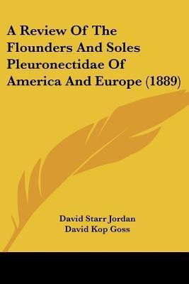 A Review of the Flounders and Soles Pleuronectidae of America and Europe (1889)(English, Paperback, Jordan David Starr)