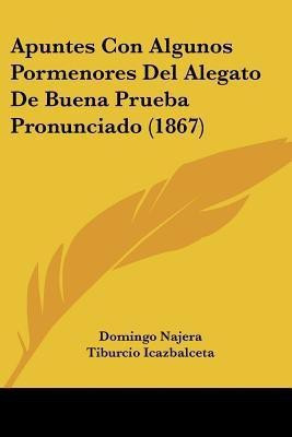 Apuntes Con Algunos Pormenores Del Alegato De Buena Prueba Pronunciado (1867)(Spanish, Paperback, Najera Domingo)