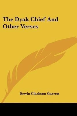 The Dyak Chief And Other Verses(English, Paperback, Garrett Erwin Clarkson)