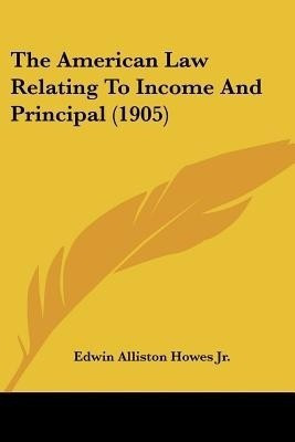 The American Law Relating To Income And Principal (1905)(English, Paperback, Howes Edwin Alliston Jr)