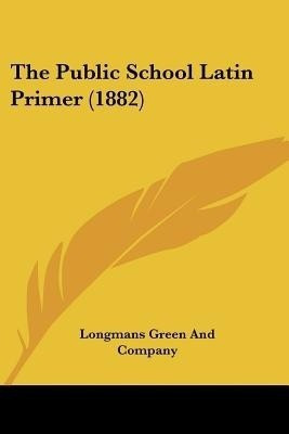 The Public School Latin Primer (1882)(English, Paperback, Longmans Green, Company)