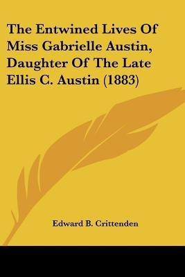 The Entwined Lives Of Miss Gabrielle Austin, Daughter Of The Late Ellis C. Austin (1883)(English, Paperback, Crittenden Edward B)