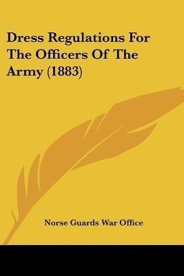 Dress Regulations For The Officers Of The Army (1883)(English, Paperback, Norse Guards War Office)